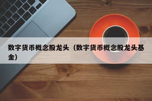数字货币龙头(数字货币龙头股票排名)