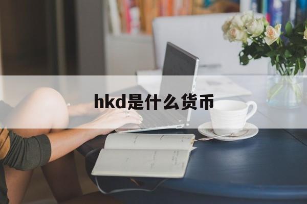 hkd是什么货币(hkd是什么货币换算人民币)